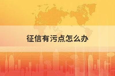 征信有污点怎么办?征信修复的最好方法