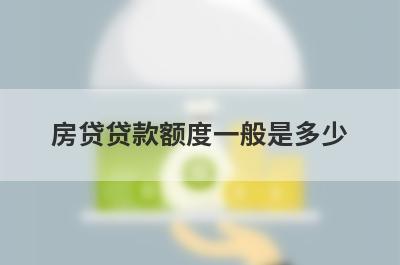 房贷贷款额度一般是多少?房贷怎么还款合适?