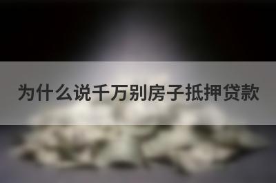 为什么说千万别房子抵押贷款