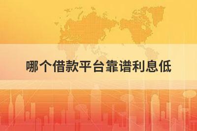 哪个借款平台靠谱利息低?这些正规的借贷平台利息低