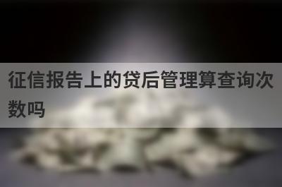 征信报告上的贷后管理算查询次数吗 