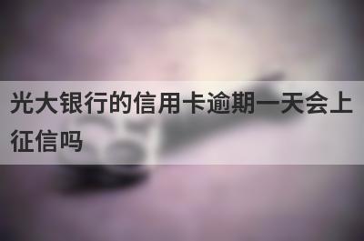 光大银行的信用卡逾期一天会上征信吗?