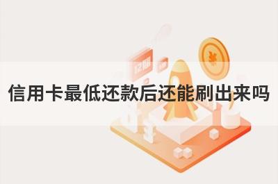 信用卡最低还款后还能刷出来吗?
