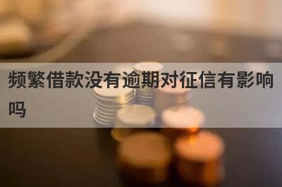频繁借款没有逾期对征信有影响吗 还有哪些平台可以选择 