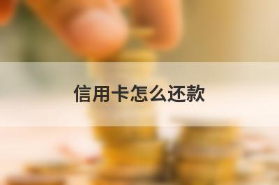 信用卡怎么还款?还款的方式和途径怎么选择?