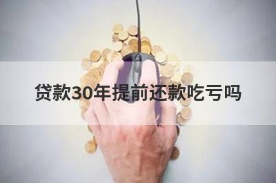 贷款30年提前还款吃亏吗 