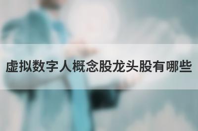 虚拟数字人概念股龙头股有哪些?