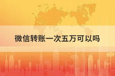 微信转账一次五万可以吗?