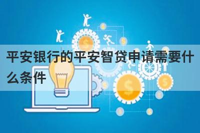 平安银行的平安智贷申请需要什么条件?