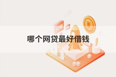 哪个网贷最好借钱?常见有哪些?