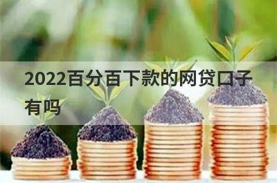 2022百分百下款的网贷口子有吗 信用好可以百分百通过率的网贷 