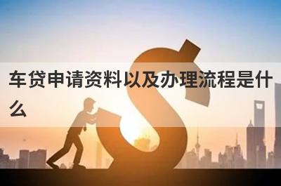 车贷申请资料以及办理流程是什么?