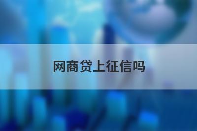 网商贷上征信吗 