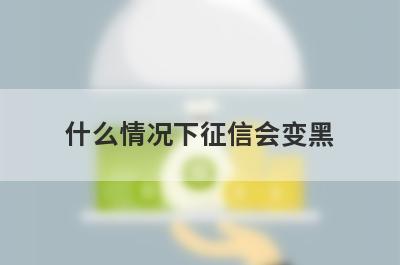 什么情况下征信会变黑