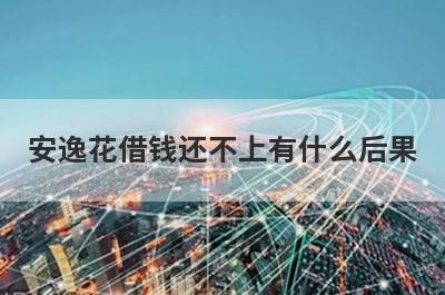 安逸花借钱还不上有什么后果 
