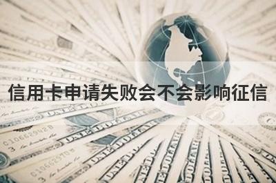 信用卡申请失败会不会影响征信?