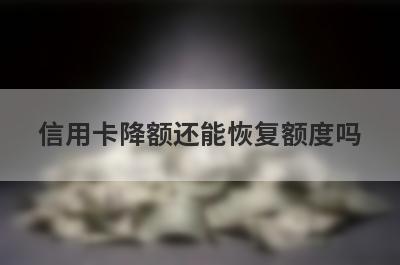 信用卡降额还能恢复额度吗?