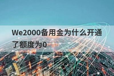 We2000备用金为什么开通了额度为0 