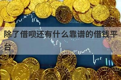 除了借呗还有什么靠谱的借钱平台?和借呗一样的正规网贷