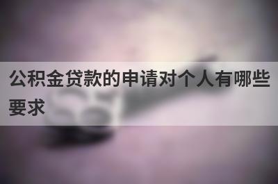 公积金贷款的申请对个人有哪些要求?
