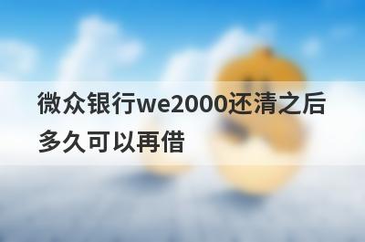 微众银行we2000还清之后多久可以再借 