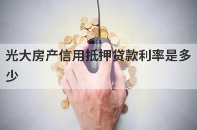 光大房产信用抵押贷款利率是多少?