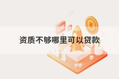 资质不够哪里可以贷款?这几个比较好通过