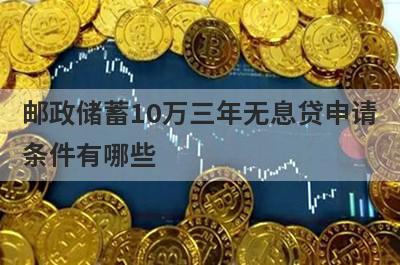 邮政储蓄10万三年无息贷申请条件有哪些?