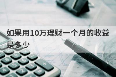 如果用10万理财一个月的收益是多少?