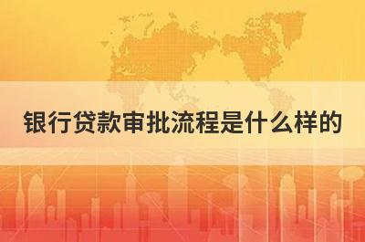 银行贷款审批流程是什么样的?银行贷款流程授信攻略