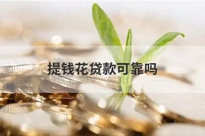 提钱花贷款可靠吗 