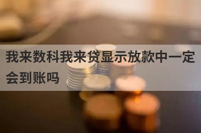 我来数科我来贷显示放款中一定
会到账吗

