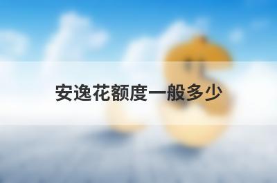 安逸花额度一般多少?