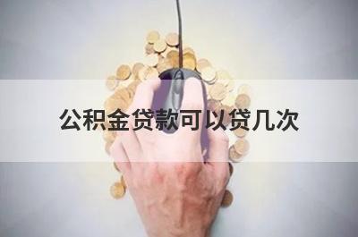 公积金贷款可以贷几次 公积金贷款有什么限制 