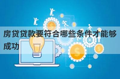 房贷贷款要符合哪些条件才能够成功?