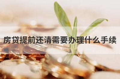 房贷提前还清需要办理什么手续?