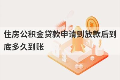 住房公积金贷款申请到放款后到
底多久到账
