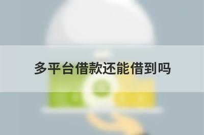 多平台借款还能借到吗 