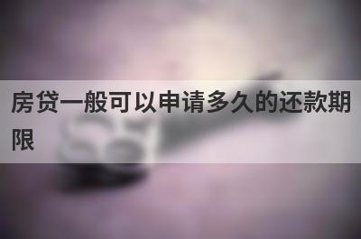 房贷一般可以申请多久的还款期限?