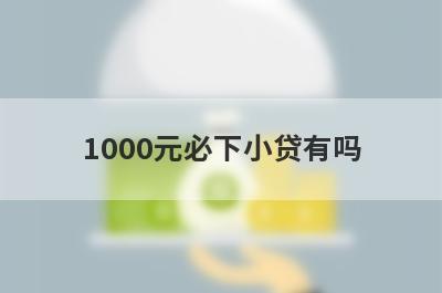 1000元必下小贷有吗?盘点几个更好的新口子 