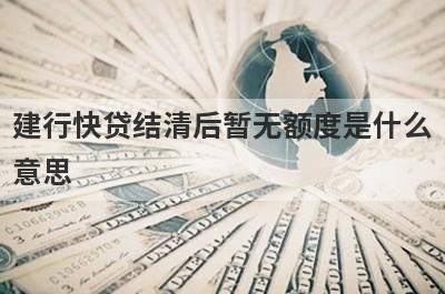建行快贷结清后暂无额度是什么意思 一般有这几点原因
