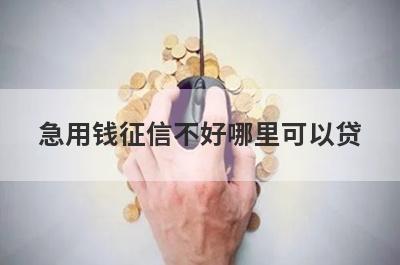 急用钱征信不好哪里可以贷?这几种方式都可以