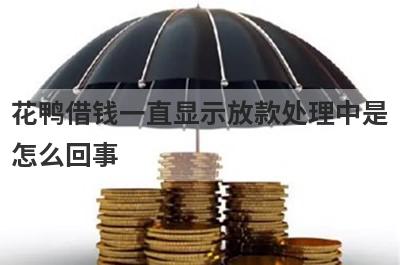 花鸭借钱一直显示放款处理中是怎么回事?