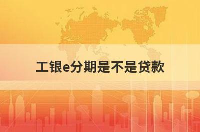 工银e分期是不是贷款?