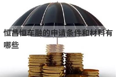 恒昌恒车融的申请条件和材料有
哪些
