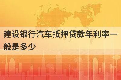 建设银行汽车抵押贷款年利率一般是多少?