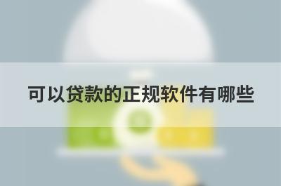 可以贷款的正规软件有哪些?这几个软件容易下款