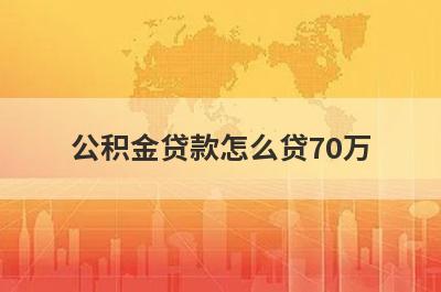 公积金贷款怎么贷70万 按照以下方式计算