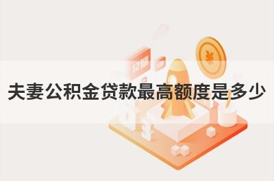 夫妻公积金贷款最高额度是多少?