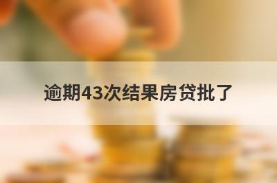 逾期43次结果房贷批了,这是怎么回事？